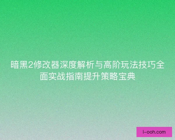 暗黑2修改器深度解析与高阶玩法技巧全面实战指南提升策略宝典